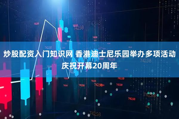炒股配资入门知识网 香港迪士尼乐园举办多项活动庆祝开幕20周年