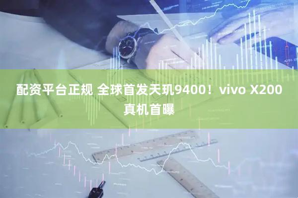 配资平台正规 全球首发天玑9400！vivo X200真机首曝