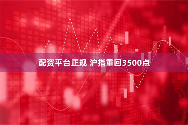 配资平台正规 沪指重回3500点