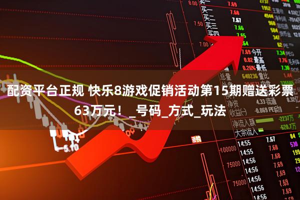 配资平台正规 快乐8游戏促销活动第15期赠送彩票63万元！_号码_方式_玩法