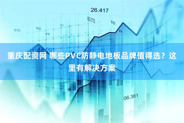 重庆配资网 哪些PVC防静电地板品牌值得选？这里有解决方案