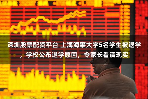 深圳股票配资平台 上海海事大学5名学生被退学，学校公布退学原因，令家长看清现实