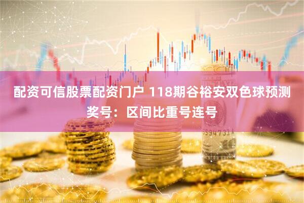 配资可信股票配资门户 118期谷裕安双色球预测奖号：区间比重号连号