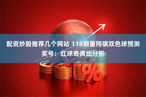配资炒股推荐几个网站 118期董翔骐双色球预测奖号：红球奇偶比分析